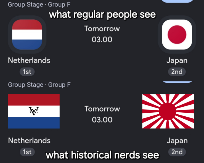 Group Stage • Group F what regular people see Netherlands 1st Group Stage - Group F Tomorrow 03.00 O Japan 2nd de Netherlands 1st Tomorrow 03.00 what historical nerds see Japan 2nd