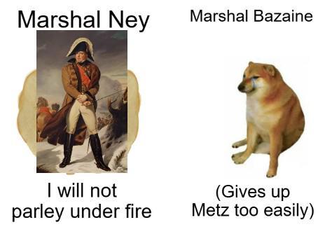 Marshal Ney Marshal Bazaine I will not parley under fire (Gives up Metz too easily)