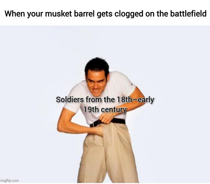 When your musket barrel gets clogged on the battlefield imgflip.com Soldiers from the 18th-early 19th century