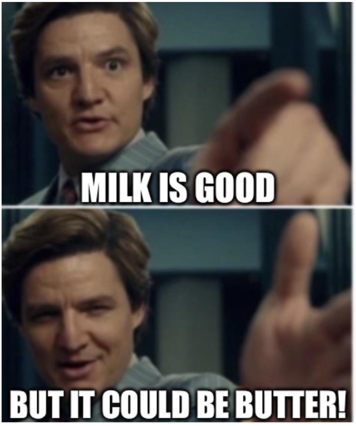 MILK IS GOOD BUT IT COULD BE BUTTER!