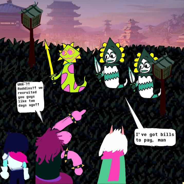 WHA-?! Ruddins?! we recruited you guys like two days ago!! I've got bills to pay, man