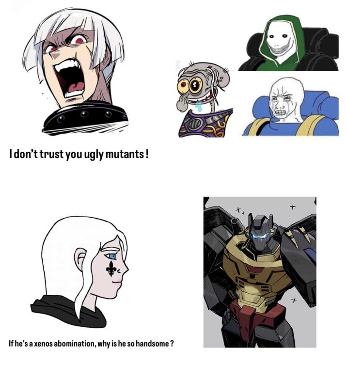 I don't trust you ugly mutants! X If he's a xenos abomination, why is he so handsome? +