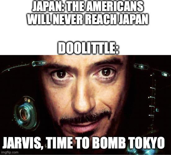 JAPAN: THE AMERICANS WILL NEVER REACH JAPAN DOOLITTLE: JARVIS, TIME TO BOMB TOKYO imgflip.com