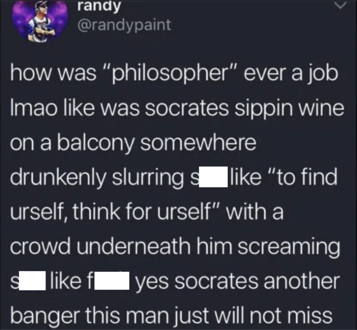 randy @randypaint how was "philosopher" ever a job Imao like was socrates sippin wine on a balcony somewhere drunkenly slurring slike "to find urself, think for urself" with a crowd underneath him screaming S like f yes socrates another banger this man just will not miss