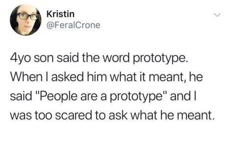 Kristin @FeralCrone 4yo son said the word prototype. When I asked him what it meant, he said "People are a prototype" and I was too scared to ask what he meant.