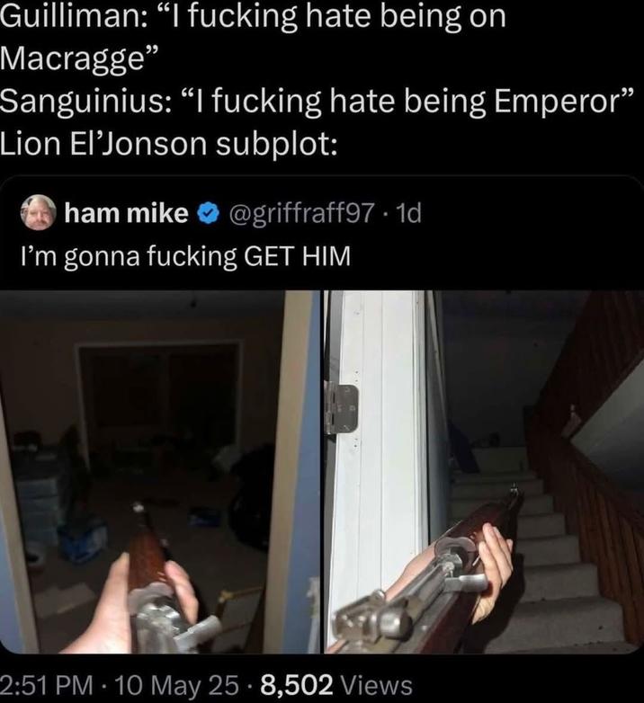 Guilliman: "I f------ hate being on Macragge" Sanguinius: “I f------ hate being Emperor" Lion El❜Jonson subplot: ham mike@griffraff97.1d I'm gonna f------ GET HIM 2:51 PM 10 May 25 - 8,502 Views •