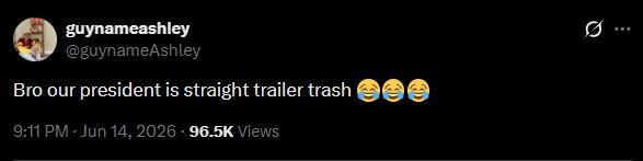 guynameashley @guynameAshley Bro our president is straight trailer trash ☺☺☺ 9:11 PM - Jun 14, 2026 96.5K Views