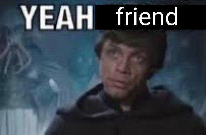 A meme of Luke Skywalker. He says, "Yeah friend."