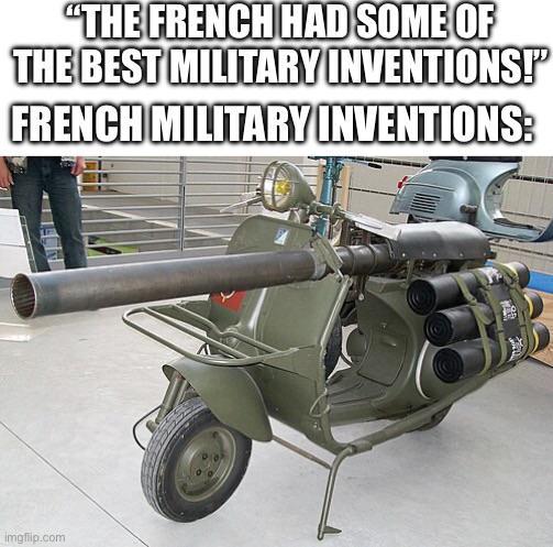 "THE FRENCH HAD SOME OF THE BEST MILITARY INVENTIONS!' FRENCH MILITARY INVENTIONS: imgflip.com