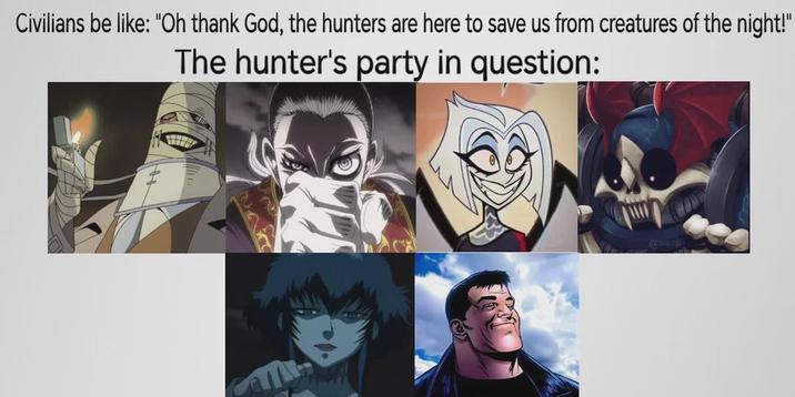 Civilians be like: "Oh thank God, the hunters are here to save us from creatures of the night!" The hunter's party in question: