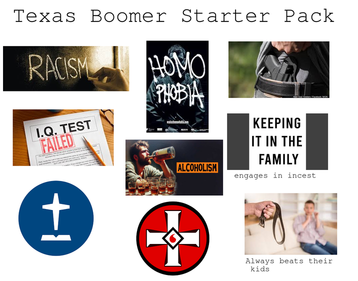 Texas Boomer Starter Pack RACISM H--- PHOBIA Facebook/MON ALCOHOLISM KEEPING IT IN THE FAMILY engages in i----- I.Q. TEST FAILED concityT USE INK D A MECHAN you ha projecthomebla.com +1 Always beats their kids