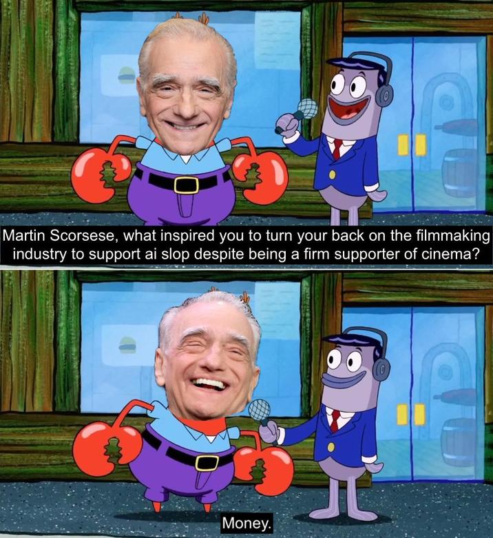 Martin Scorsese, what inspired you to turn your back on the filmmaking industry to support ai slop despite being a firm supporter of cinema? Money.