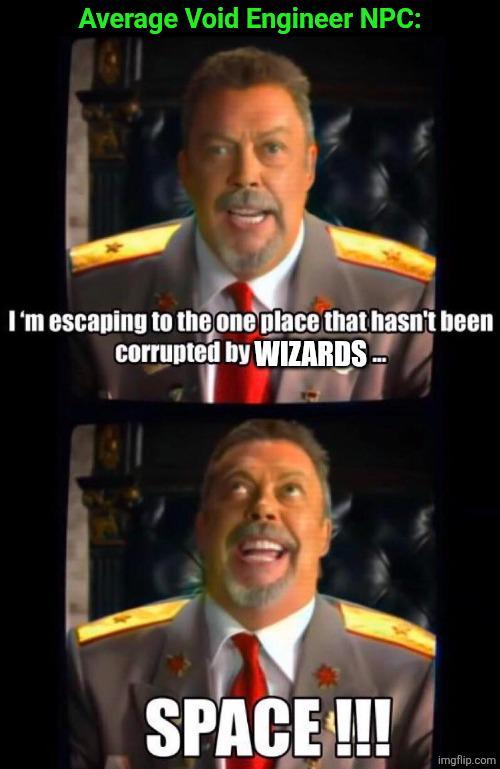 Average Void Engineer NPC: I'm escaping to the one place that hasn't been corrupted by WIZARDS... SPACE !!! imgflip.com