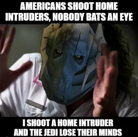 AMERICANS SHOOT HOME INTRUDERS, NOBODY BATS AN EYE 9 I SHOOT A HOME INTRUDER AND THE JEDI LOSE THEIR MINDS