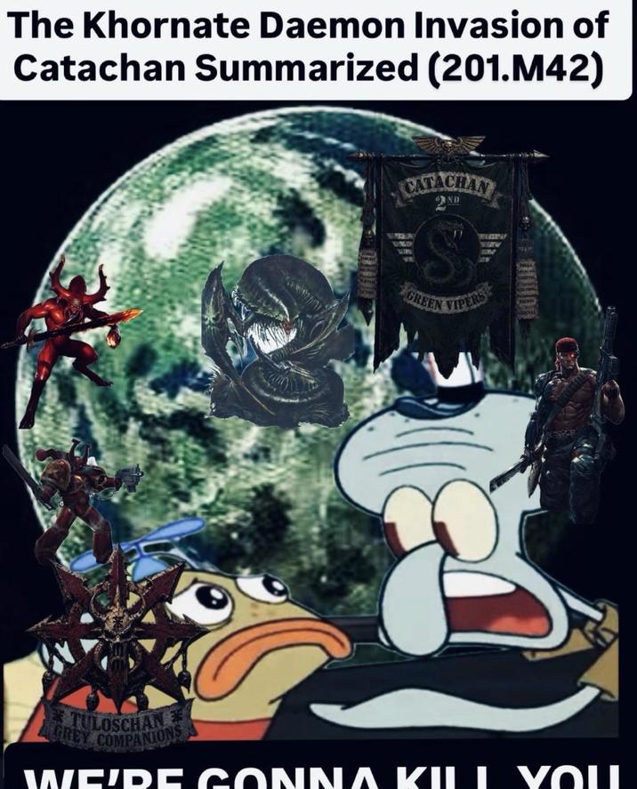 The Khornate Daemon Invasion of Catachan Summarized (201.M42) JINALY ENDRYS MAUPUN MA CATACHAY VARM VE ND S GREEN VIPERS SANITISK AUZNOS CERENSE TULOSCHAN GREY COMPANIONS WE'RE GONNA KILL YOU