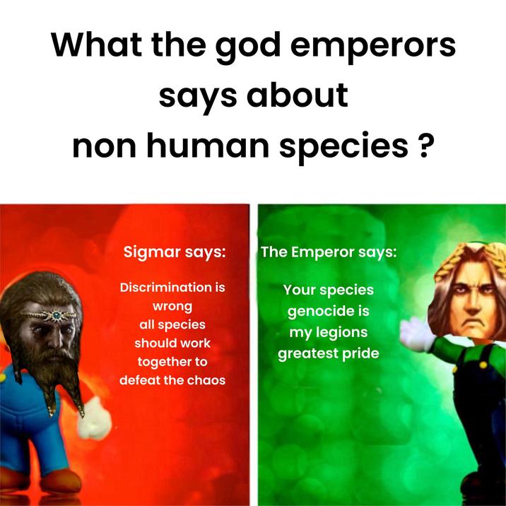 What the god emperors says about non human species? Sigmar says: The Emperor says: Discrimination is wrong all species should work together to defeat the chaos Your species genocide is my legions greatest pride