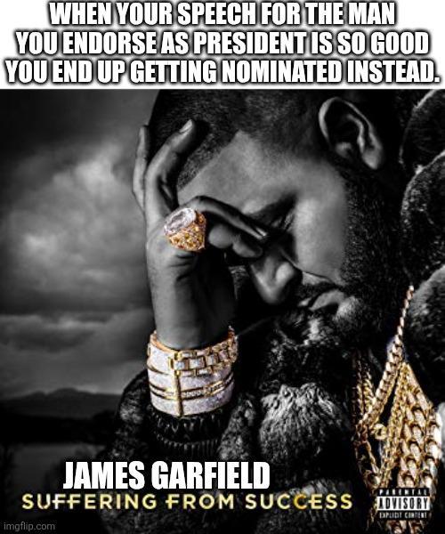 WHEN YOUR SPEECH FOR THE MAN YOU ENDORSE AS PRESIDENT IS SO GOOD YOU END UP GETTING NOMINATED INSTEAD. JAMES GARFIELD SUFFERING FROM SUCCESS OVISORY imgflip.com EXPLDT CONTENT