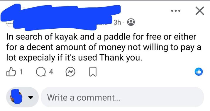 folks in 3h. In search of kayak and a paddle for free or either for a decent amount of money not willing to pay a lot expecialy if it's used Thank you. 1 Q 4 Write a comment...