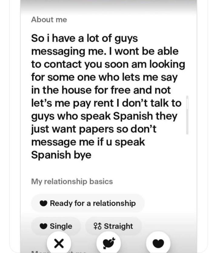 About me So i have a lot of guys messaging me. I wont be able to contact you soon am looking for some one who lets me say in the house for free and not let's me pay rent I don't talk to guys who speak Spanish they just want papers so don't message me if u speak Spanish bye My relationship basics Ready for a relationship Single * Straight