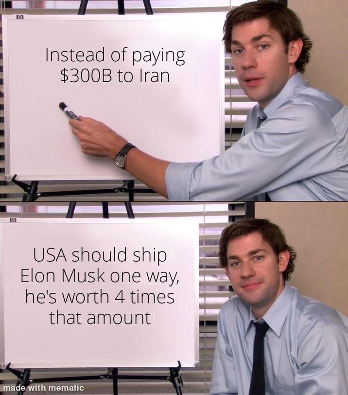 Instead of paying $300B to Iran USA should ship Elon Musk one way, he's worth 4 times that amount made with mematic