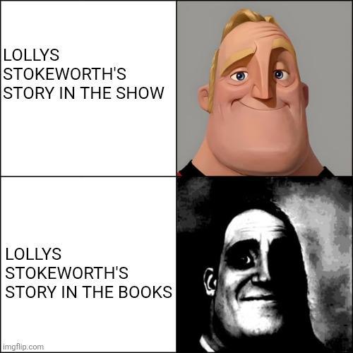 LOLLYS STOKEWORTH'S STORY IN THE SHOW LOLLYS STOKEWORTH'S STORY IN THE BOOKS imgflip.com C