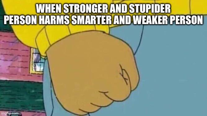 WHEN STRONGER AND STUPIDER PERSON HARMS SMARTER AND WEAKER PERSON imgflip.com