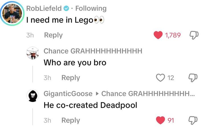 RobLiefeld. Following I need me in Lego 3h Reply 1,789 Chance GRAHHHHHHHHHHH Who are you bro 3h Reply GiganticGoose 12 Chance GRAHHHHHHHHH... He co-created Deadpool 3h Reply 91