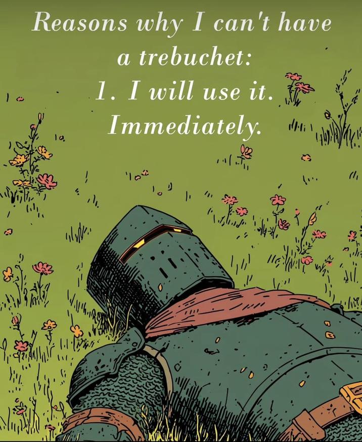 Reasons why I can't have 10. a trebuchet: 1. I will use it. Immediately. 111/ Mi\ 10" !... 1/