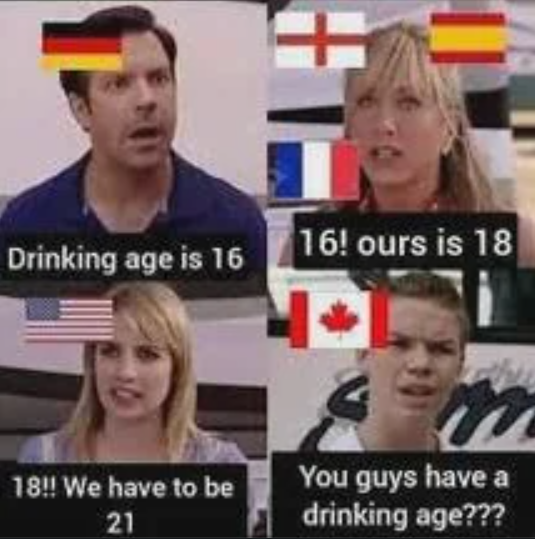 + Drinking age is 16 16! ours is 18 18!! We have to be 21 You guys have a drinking age???