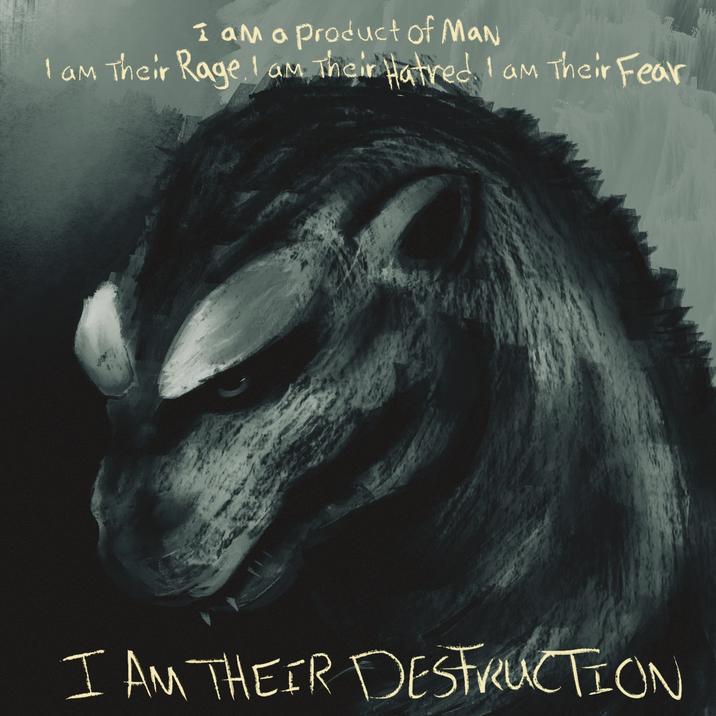 I am a product of Man I am Their Rage. I am Their Hatred I am Their Fear I AM THEIR DESTRUCTION