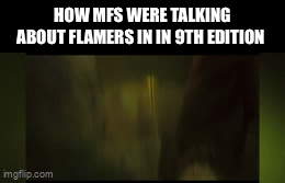 HOW MFS WERE TALKING ABOUT FLAMERS IN IN 9TH EDITION imgflip.com