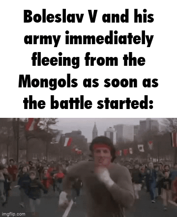 Boleslav V and his army immediately fleeing from the Mongols as soon as the battle started: imgflip.com