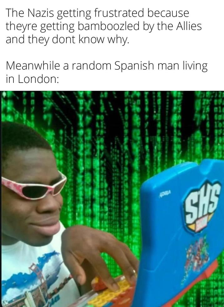 The Nazis getting frustrated because theyre getting bamboozled by the Allies. and they dont know why. Meanwhile a random Spanish man living in London: 673 21 101 61 161 др SHS