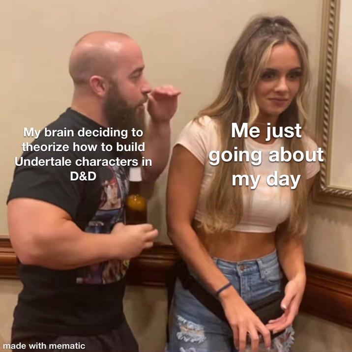 My brain deciding to theorize how to build Undertale characters in D&D Me just going about my day made with mematic