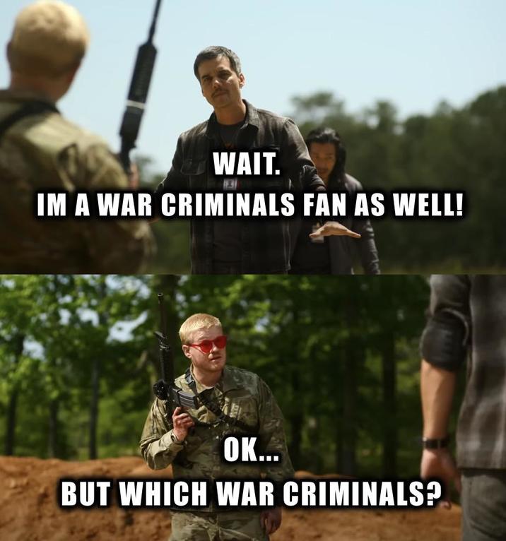 WAIT. IM A WAR CRIMINALS FAN AS WELL! OK... BUT WHICH WAR CRIMINALS?