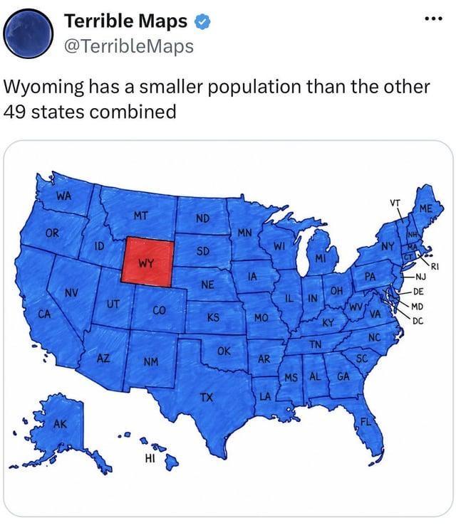 Terrible Maps @TerribleMaps Wyoming has a smaller population than the other 49 states combined WA MT ND ON VT ME OR MN NH ID WI SD NY WY MI RI ΤΑ PA NE CA NV EF OH UT IL IN CO WV MD KS MO VA KY 2828 -NJ DE DC NO TN OK AZ MN NM AR SC MS AL GA TX LA AK HI FL