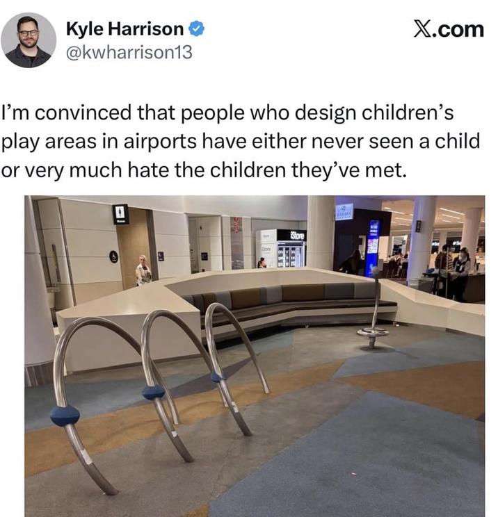 Kyle Harrison → @kwharrison13 X.com I'm convinced that people who design children's play areas in airports have either never seen a child or very much hate the children they've met. Store