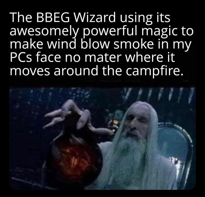 The BBEG Wizard using its awesomely powerful magic to make wind blow smoke in my PCs face no mater where it moves around the campfire.