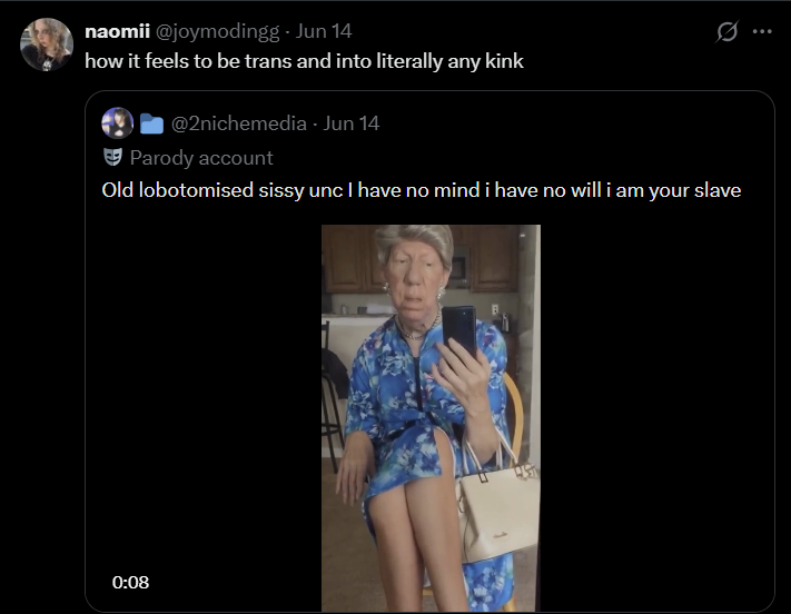 .: naomii @joymodingg - Jun 14 how it feels to be trans and into literally any kink @2nichemedia Jun 14 Parody account 0 Old lobotomised sissy unc I have no mind i have no will i am your slave 0:08