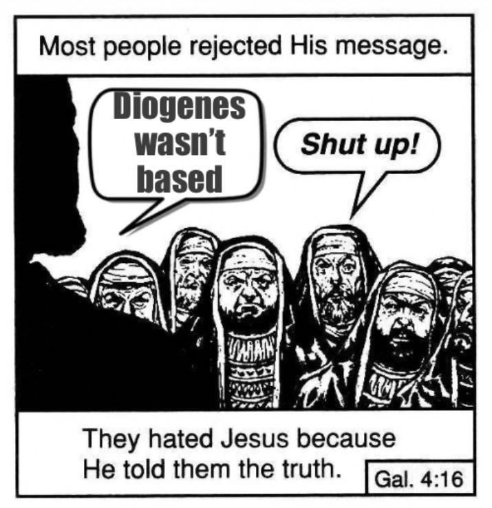 Most people rejected His message. Diogenes wasn't Shut up! based WAN They hated Jesus because He told them the truth. Gal. 4:16