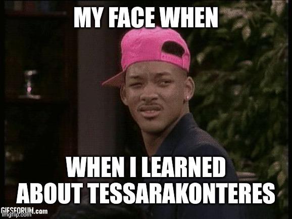 MY FACE WHEN WHEN I LEARNED ABOUT TESSARAKONTERES GIESFORUM.com imgflip.com