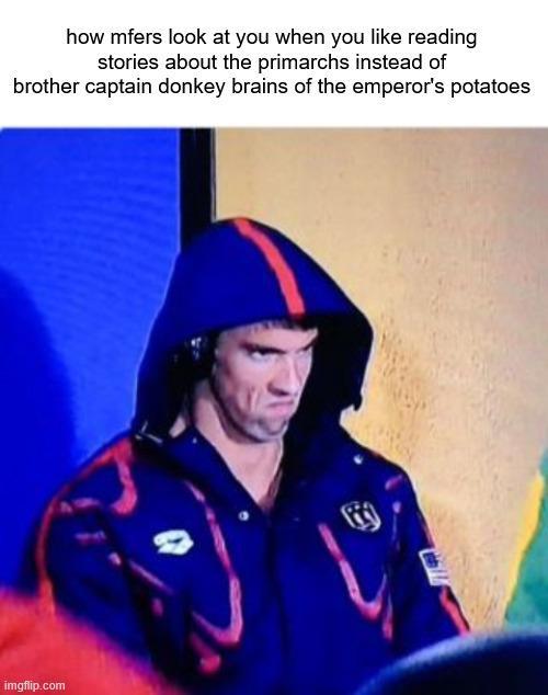how mfers look at you when you like reading stories about the primarchs instead of brother captain donkey brains of the emperor's potatoes imgflip.com