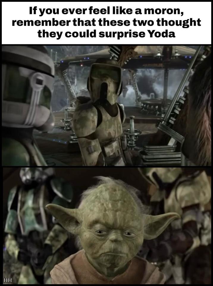 HH If you ever feel like a moron, remember that these two thought they could surprise Yoda