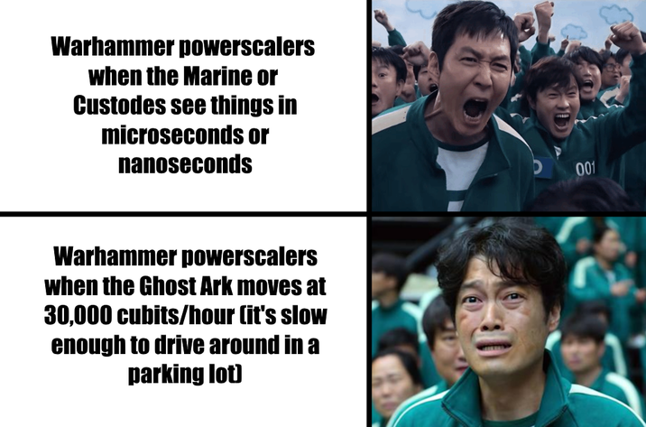Warhammer powerscalers when the Marine or Custodes see things in microseconds or nanoseconds Warhammer powerscalers when the Ghost Ark moves at 30,000 cubits/hour (it's slow enough to drive around in a parking lot) 001