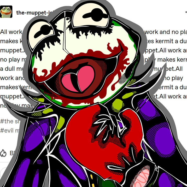 the-muppet-i All work makes k muppet.. no play m a dull m work and makes kern muppet.. no mak work and no pla es kermit a du ppet.All work a pmakes kerr mubet.All no play ermit a du et.All work a #the sh #evil m B