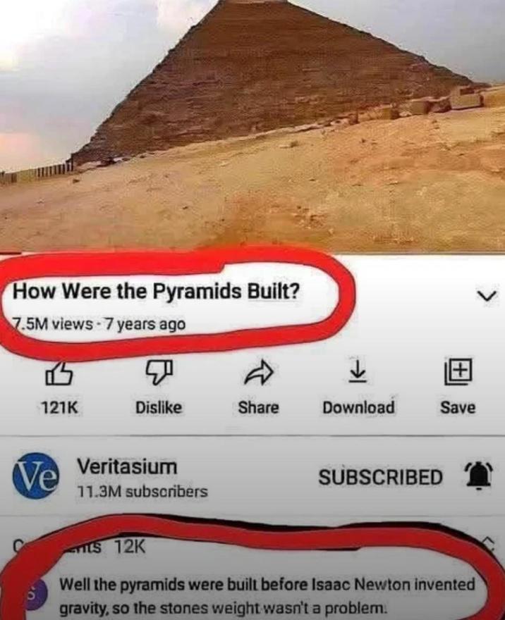 How Were the Pyramids Built? 7.5M views-7 years ago 121K Dislike Share Download Save Ve Veritasium SUBSCRIBED 11.3M subscribers s 12K Well the pyramids were built before Isaac Newton invented gravity, so the stones weight wasn't a problem.