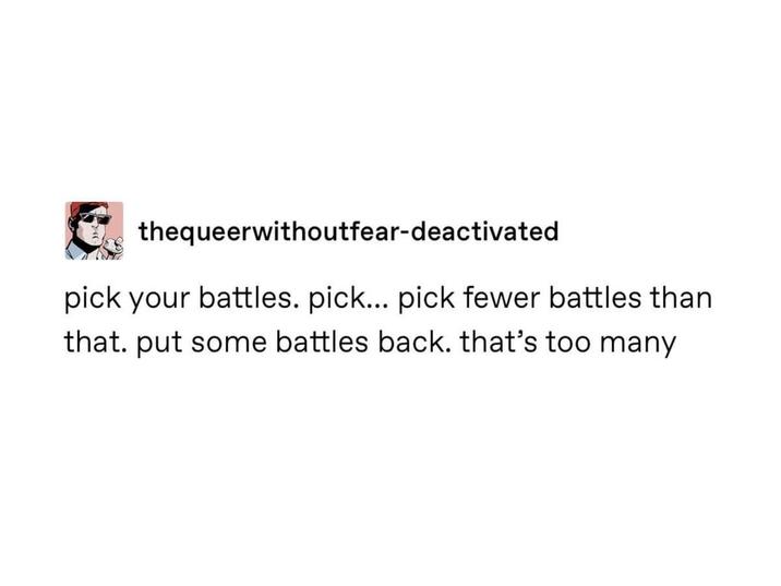 thequeerwithoutfear-deactivated pick your battles. pick... pick fewer battles than that. put some battles back. that's too many