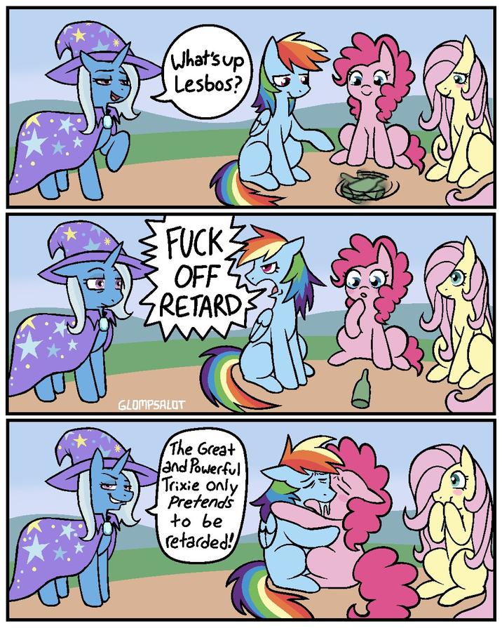 What's up L-----? F--- OFF RETARD GLOMPSALOT The Great and Powerful Trixie only Pretends to be retarded!