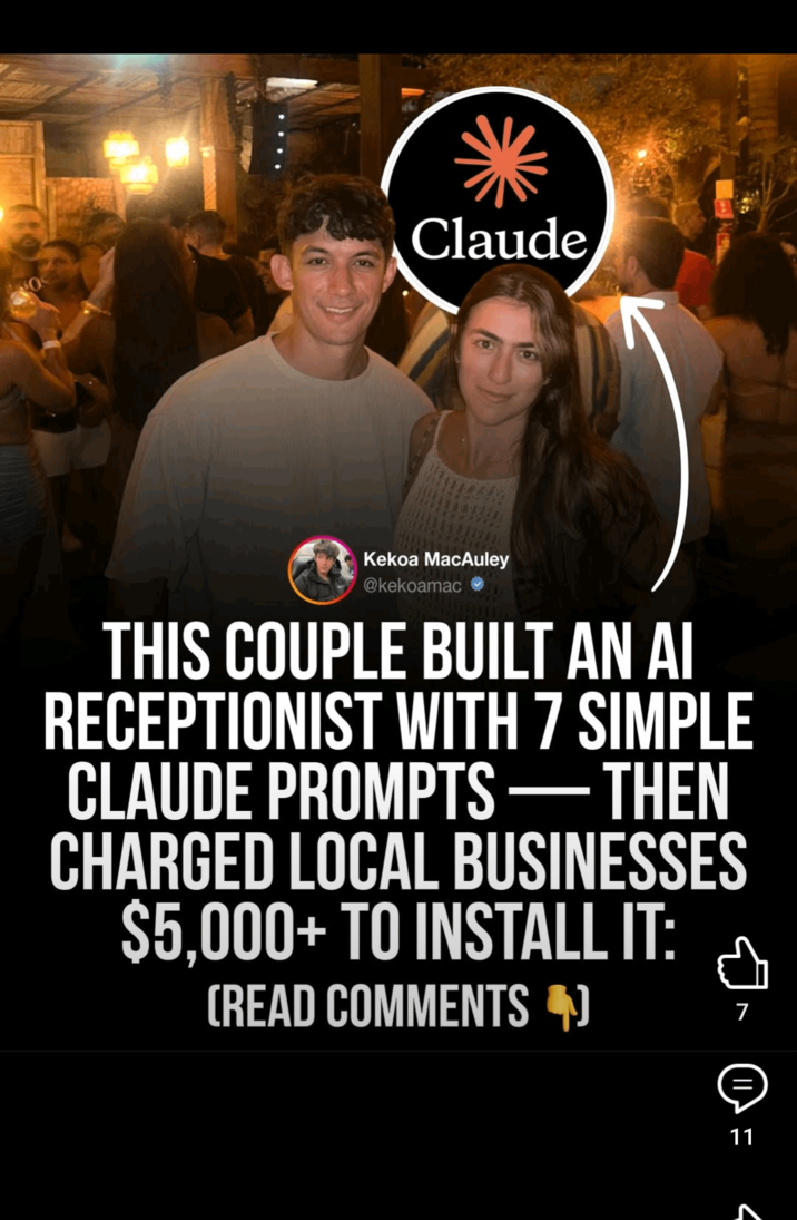 Claude Kekoa MacAuley @kekoamac THIS COUPLE BUILT AN AI RECEPTIONIST WITH 7 SIMPLE CLAUDE PROMPTS - THEN CHARGED LOCAL BUSINESSES $5,000+ TO INSTALL IT: (READ COMMENTS 4) 7 ל 11