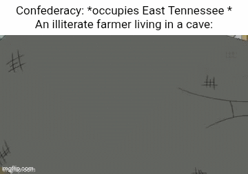 Confederacy: *occupies East Tennessee * An illiterate farmer living in a cave: imgflip.com #